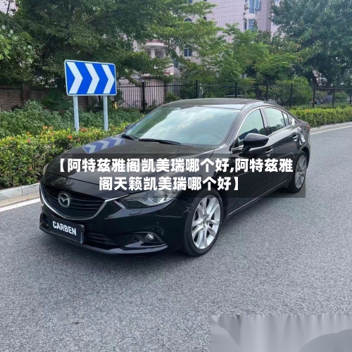 【阿特兹雅阁凯美瑞哪个好,阿特兹雅阁天籁凯美瑞哪个好】-第3张图片