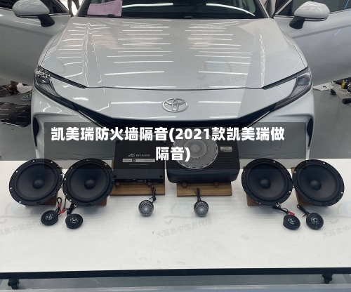 凯美瑞防火墙隔音(2021款凯美瑞做隔音)-第1张图片