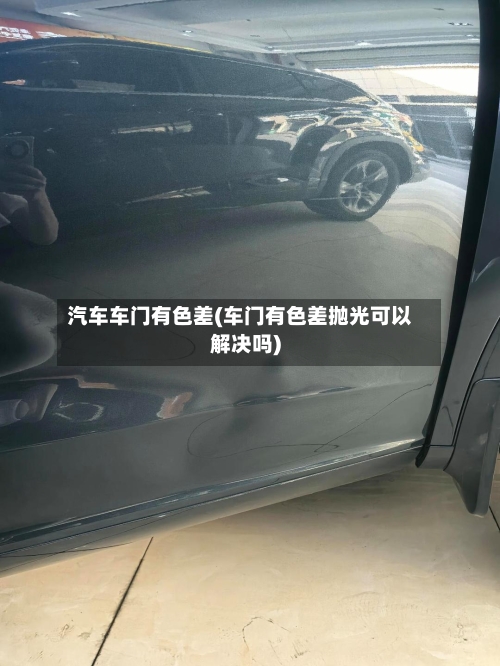 汽车车门有色差(车门有色差抛光可以解决吗)-第2张图片