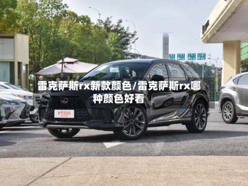 雷克萨斯rx新款颜色/雷克萨斯rx哪种颜色好看-第1张图片