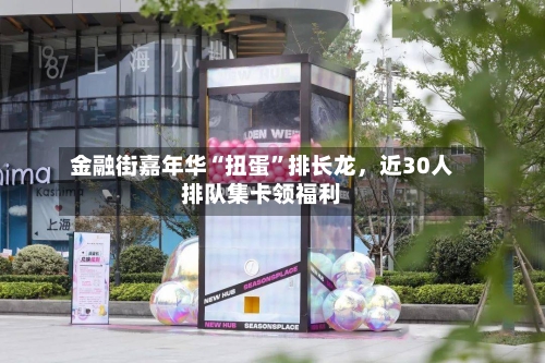 金融街嘉年华“扭蛋”排长龙，近30人排队集卡领福利-第2张图片