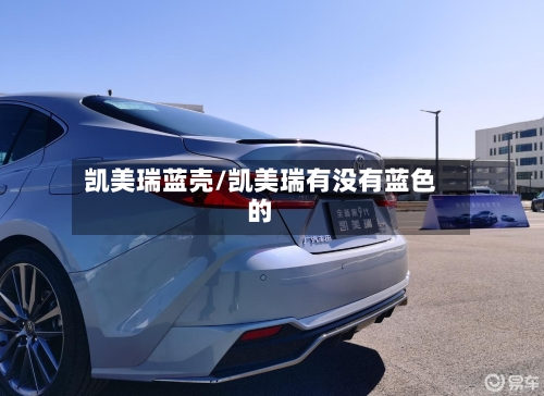 凯美瑞蓝壳/凯美瑞有没有蓝色的-第3张图片