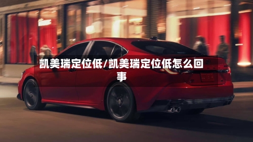 凯美瑞定位低/凯美瑞定位低怎么回事-第2张图片