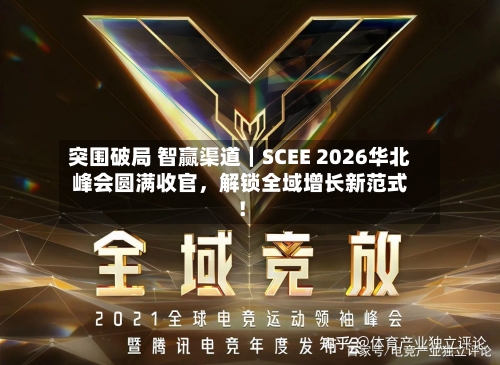 突围破局 智赢渠道｜SCEE 2026华北峰会圆满收官，解锁全域增长新范式！-第2张图片