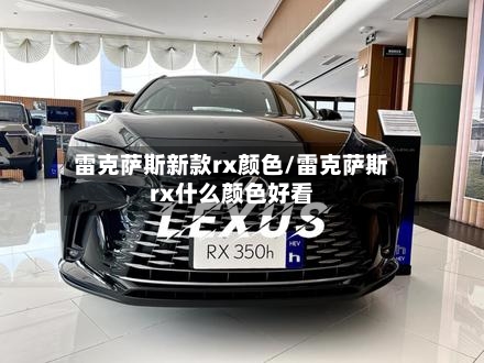 雷克萨斯新款rx颜色/雷克萨斯rx什么颜色好看-第2张图片