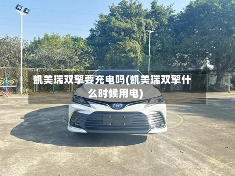 凯美瑞双擎要充电吗(凯美瑞双擎什么时候用电)-第3张图片