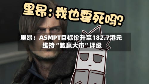 里昂：ASMPT目标价升至182.7港元 维持“跑赢大市”评级-第2张图片