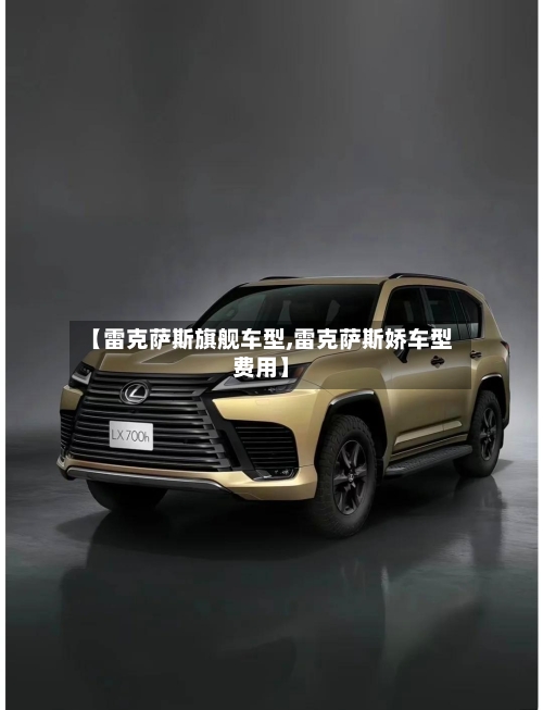 【雷克萨斯旗舰车型,雷克萨斯娇车型费用】-第1张图片