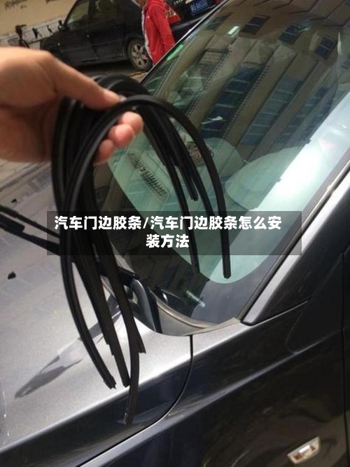 汽车门边胶条/汽车门边胶条怎么安装方法-第2张图片