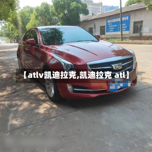 【atlv凯迪拉克,凯迪拉克 atl】-第1张图片