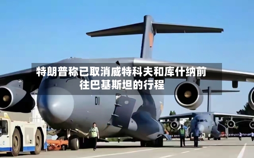 特朗普称已取消威特科夫和库什纳前往巴基斯坦的行程-第1张图片