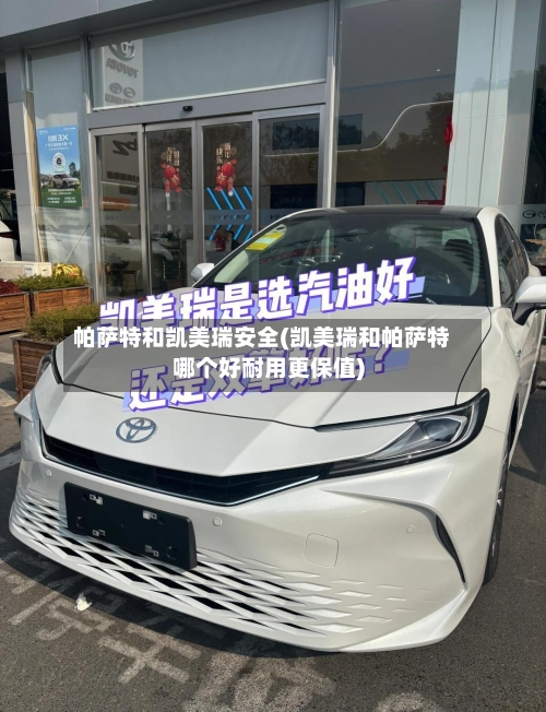 帕萨特和凯美瑞安全(凯美瑞和帕萨特哪个好耐用更保值)-第1张图片