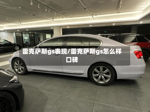 雷克萨斯gs表现/雷克萨斯gs怎么样口碑-第1张图片