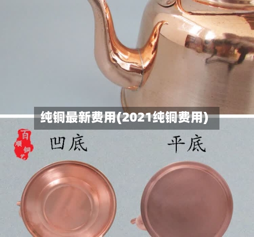 纯铜最新费用(2021纯铜费用)-第1张图片