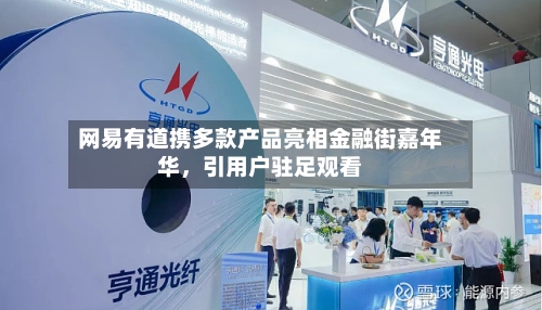 网易有道携多款产品亮相金融街嘉年华	，引用户驻足观看-第2张图片