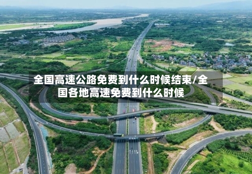 全国高速公路免费到什么时候结束/全国各地高速免费到什么时候-第2张图片