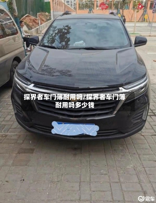 探界者车门薄耐用吗/探界者车门薄耐用吗多少钱-第1张图片