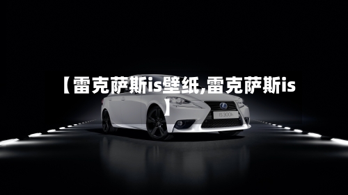 【雷克萨斯is壁纸,雷克萨斯is】-第1张图片