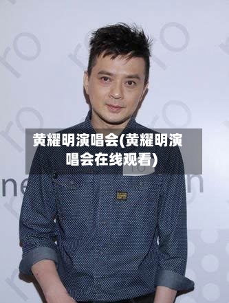 黄耀明演唱会(黄耀明演唱会在线观看)-第2张图片