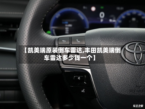 【凯美瑞原装倒车雷达,丰田凯美瑞倒车雷达多少钱一个】-第1张图片