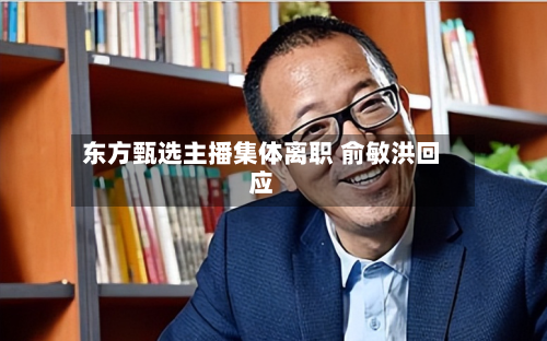 东方甄选主播集体离职 俞敏洪回应-第2张图片