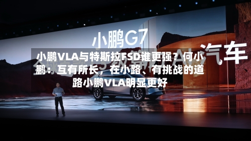 小鹏VLA与特斯拉FSD谁更强？何小鹏：互有所长，在小路、有挑战的道路小鹏VLA明显更好-第1张图片