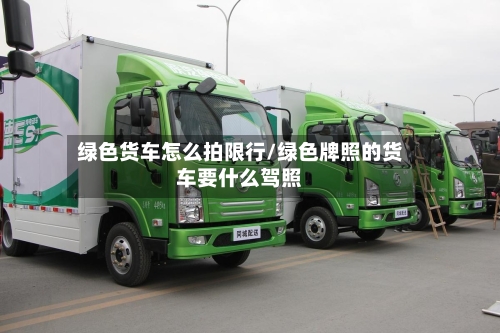 绿色货车怎么拍限行/绿色牌照的货车要什么驾照-第1张图片