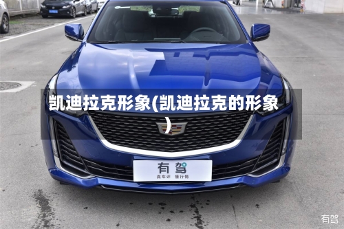 凯迪拉克形象(凯迪拉克的形象)-第2张图片