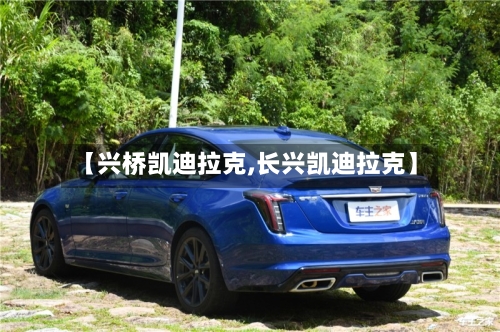 【兴桥凯迪拉克,长兴凯迪拉克】-第1张图片