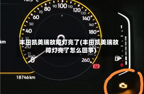 丰田凯美瑞故障灯亮了(丰田凯美瑞故障灯亮了怎么回事)-第1张图片