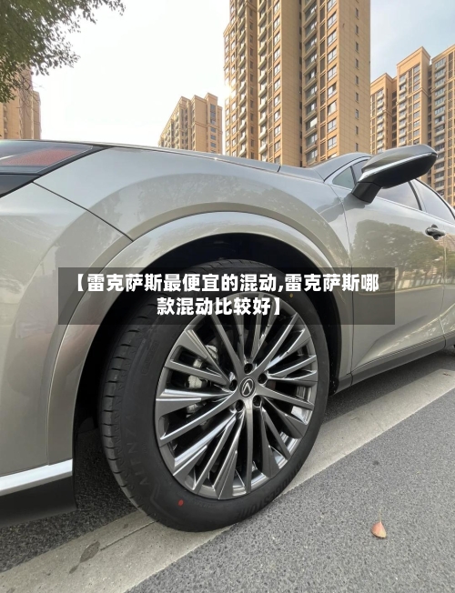 【雷克萨斯最便宜的混动,雷克萨斯哪款混动比较好】-第1张图片