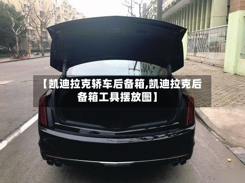 【凯迪拉克轿车后备箱,凯迪拉克后备箱工具摆放图】-第2张图片