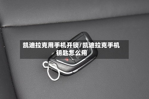 凯迪拉克用手机开锁/凯迪拉克手机钥匙怎么用-第3张图片