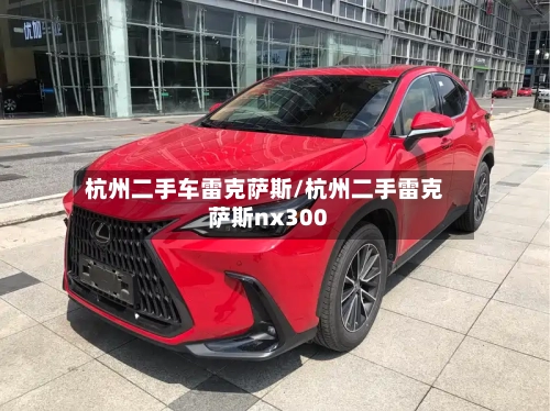杭州二手车雷克萨斯/杭州二手雷克萨斯nx300-第3张图片