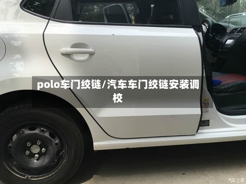polo车门绞链/汽车车门绞链安装调校-第3张图片