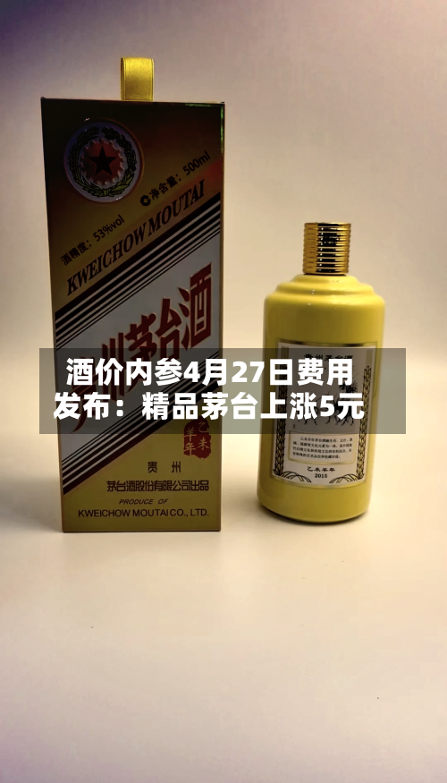 酒价内参4月27日费用发布：精品茅台上涨5元-第1张图片
