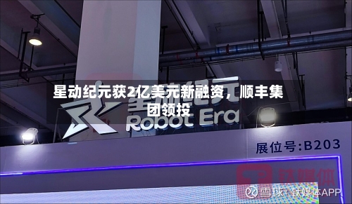 星动纪元获2亿美元新融资	，顺丰集团领投-第1张图片