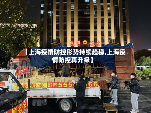 【上海疫情防控形势持续趋稳,上海疫情防控再升级】-第2张图片