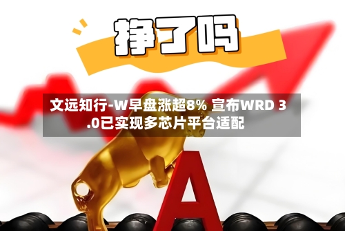 文远知行-W早盘涨超8% 宣布WRD 3.0已实现多芯片平台适配-第1张图片
