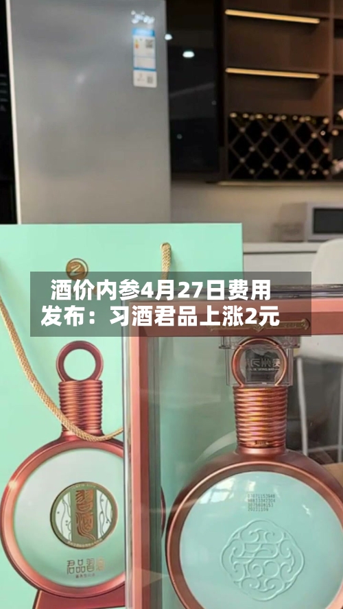 酒价内参4月27日费用发布：习酒君品上涨2元-第1张图片