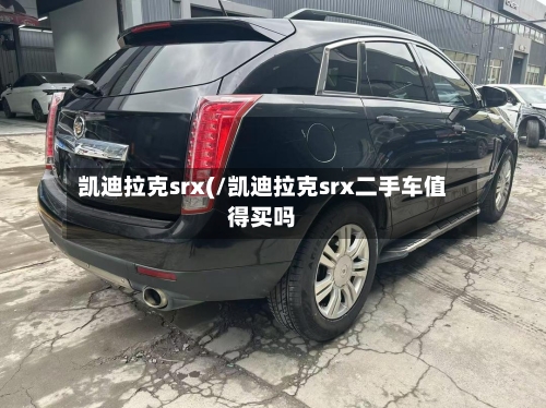 凯迪拉克srx(/凯迪拉克srx二手车值得买吗-第3张图片