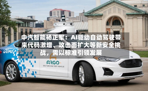 中汽智能杨正军：AI驱动自动驾驶带来代码激增	、攻击面扩大等新安全挑战	，需以标准引领发展-第3张图片