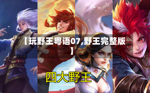 【玩野王粤语07,野王完整版】-第2张图片