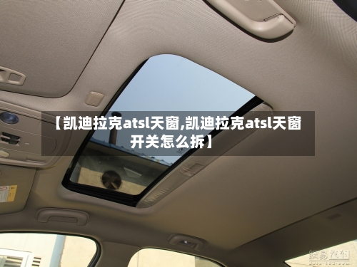 【凯迪拉克atsl天窗,凯迪拉克atsl天窗开关怎么拆】-第1张图片