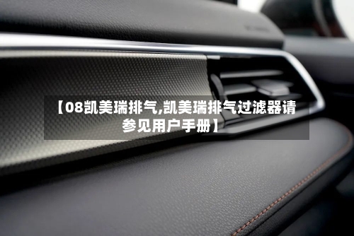 【08凯美瑞排气,凯美瑞排气过滤器请参见用户手册】-第1张图片