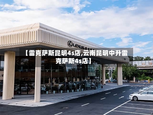 【雷克萨斯昆明4s店,云南昆明中升雷克萨斯4s店】-第2张图片