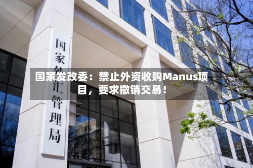 国家发改委：禁止外资收购Manus项目，要求撤销交易！-第2张图片