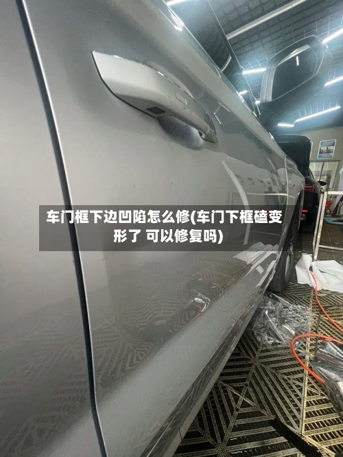 车门框下边凹陷怎么修(车门下框磕变形了 可以修复吗)-第1张图片