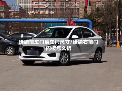 瑞纳前车门后车门尺寸/瑞纳右前门内板怎么拆-第2张图片
