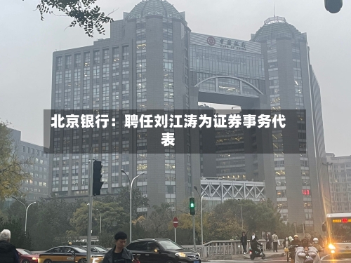 北京银行：聘任刘江涛为证券事务代表-第2张图片